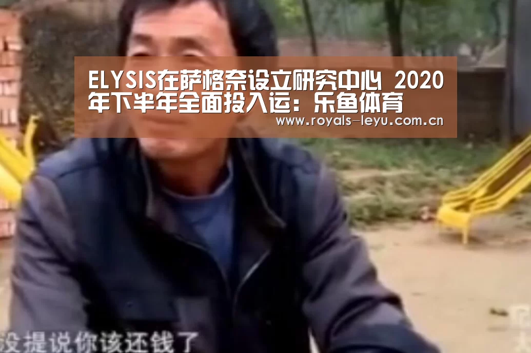 ELYSIS在萨格奈设立研究中心 2020年下半年全面投入运:乐鱼体育(图1) ELYSIS在萨格奈设立研究中心 2020年下半年全面投入运:乐鱼体育(图1)